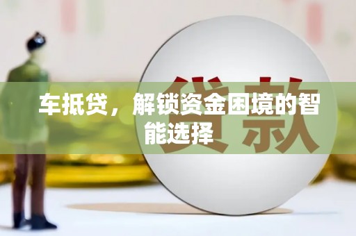 茂林车抵贷，解锁资金困境的智能选择