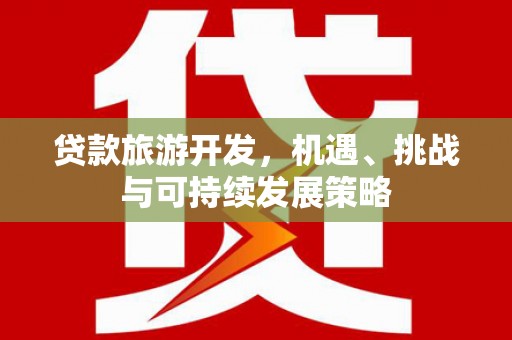 沁源贷款旅游开发，机遇、挑战与可持续发展策略