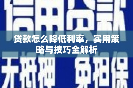 内湖贷款怎么降低利率，实用策略与技巧全解析