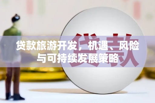 历城贷款旅游开发，机遇、风险与可持续发展策略