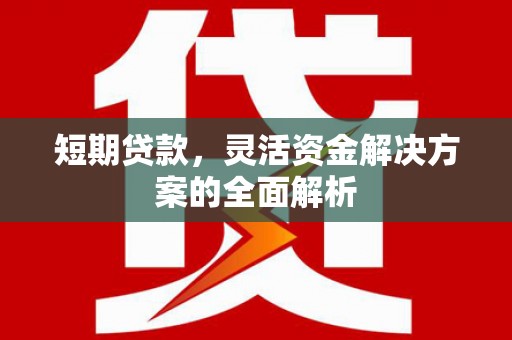 江北短期贷款，灵活资金解决方案的全面解析