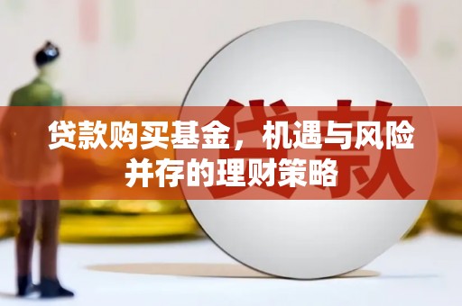 端州贷款购买基金，机遇与风险并存的理财策略