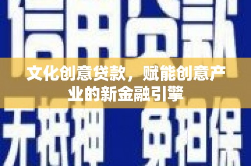 端州文化创意贷款，赋能创意产业的新金融引擎