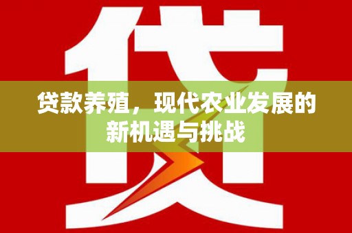 商州贷款养殖，现代农业发展的新机遇与挑战