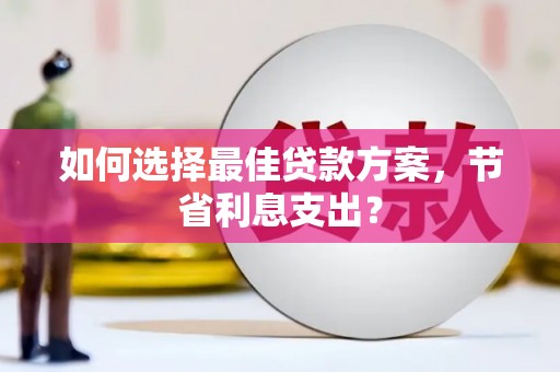 梨树如何选择最佳贷款方案，节省利息支出？