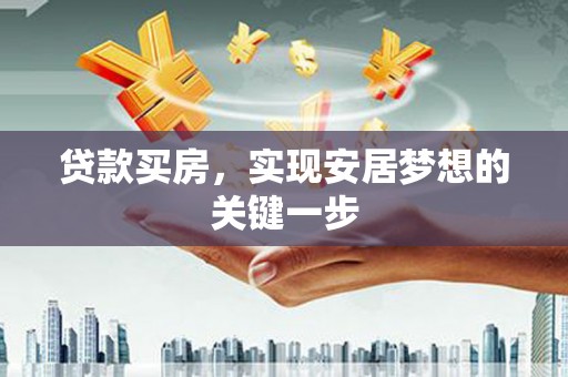 武江贷款买房，实现安居梦想的关键一步