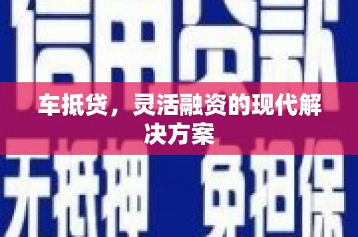 弋阳车抵贷，灵活融资的现代解决方案