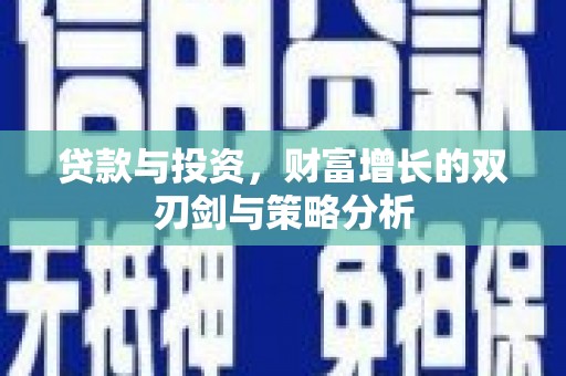 开平贷款与投资，财富增长的双刃剑与策略分析