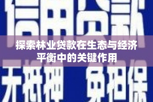 那曲探索林业贷款在生态与经济平衡中的关键作用