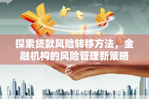 昆都仑探索贷款风险转移方法，金融机构的风险管理新策略