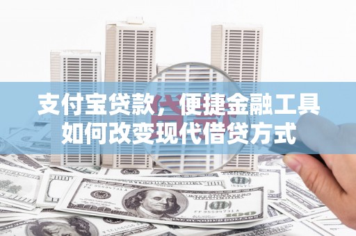 顺庆支付宝贷款，便捷金融工具如何改变现代借贷方式