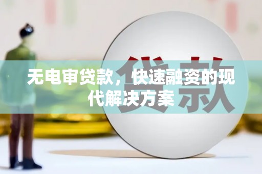 淮上无电审贷款，快速融资的现代解决方案