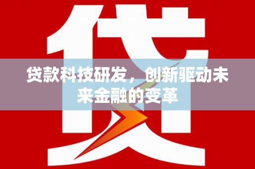 措勤贷款科技研发，创新驱动未来金融的变革