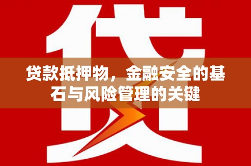 盐埕贷款抵押物，金融安全的基石与风险管理的关键