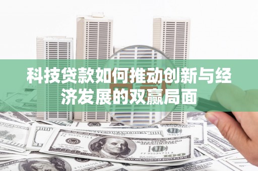 尚义科技贷款如何推动创新与经济发展的双赢局面