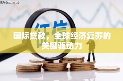 吴桥国际贷款，全球经济复苏的关键驱动力
