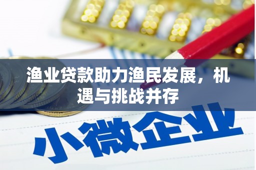 凤县渔业贷款助力渔民发展，机遇与挑战并存