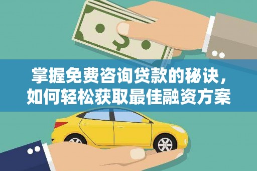 马尔康掌握免费咨询贷款的秘诀，如何轻松获取最佳融资方案