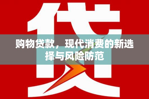 将军购物贷款，现代消费的新选择与风险防范
