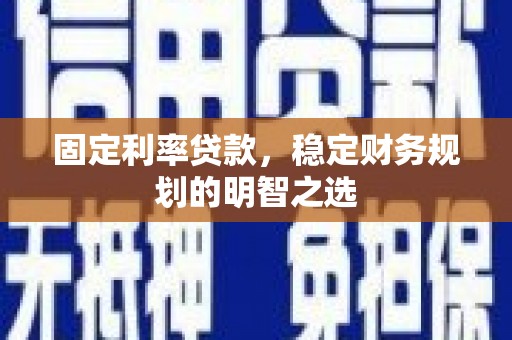 石屏固定利率贷款，稳定财务规划的明智之选