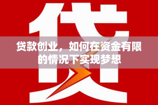 旌阳贷款创业，如何在资金有限的情况下实现梦想