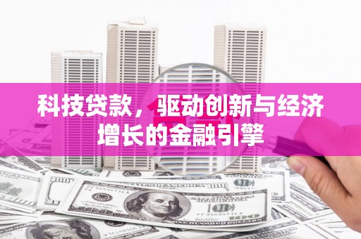 合浦科技贷款，驱动创新与经济增长的金融引擎