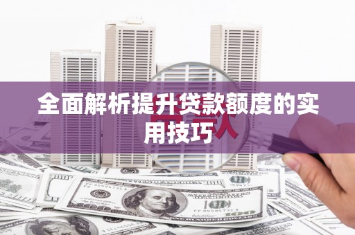 诸暨全面解析提升贷款额度的实用技巧