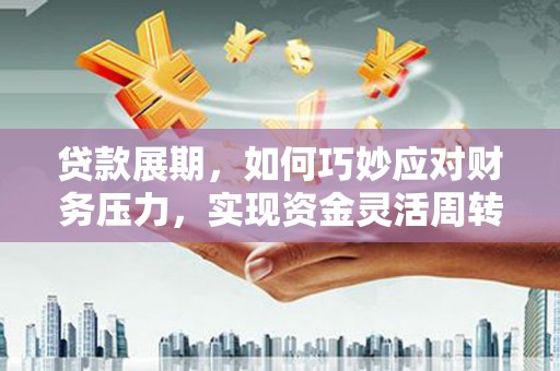 从化贷款展期，如何巧妙应对财务压力，实现资金灵活周转
