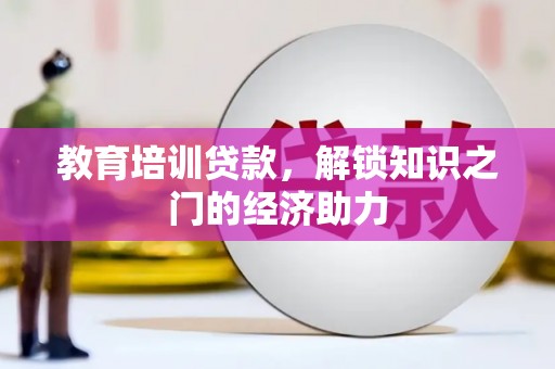 天峨教育培训贷款，解锁知识之门的经济助力