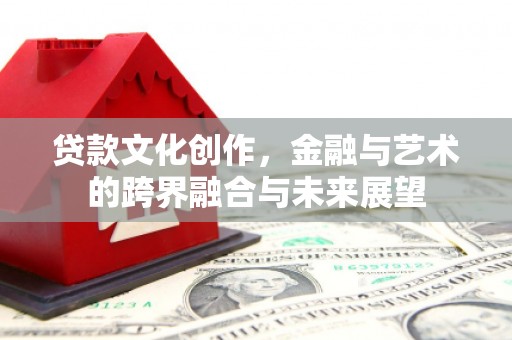 南京贷款文化创作，金融与艺术的跨界融合与未来展望