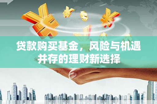 延安贷款购买基金，风险与机遇并存的理财新选择
