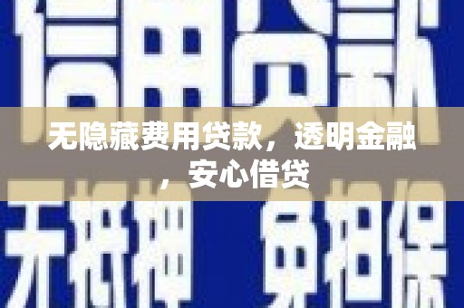 神农架无隐藏费用贷款，透明金融，安心借贷
