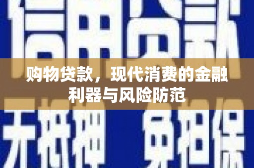 佛山购物贷款，现代消费的金融利器与风险防范