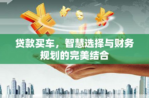 施秉贷款买车，智慧选择与财务规划的完美结合