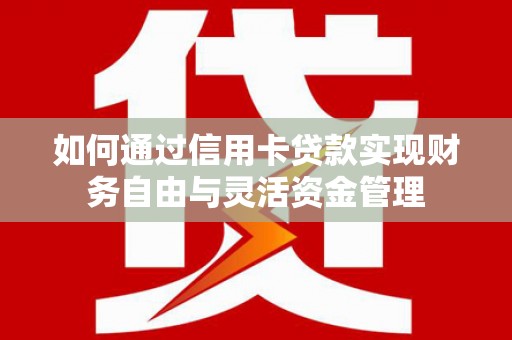 呼伦贝尔如何通过信用卡贷款实现财务自由与灵活资金管理