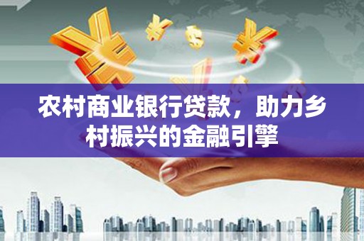 宜良农村商业银行贷款，助力乡村振兴的金融引擎