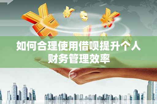 彬县如何合理使用借呗提升个人财务管理效率
