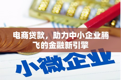义马电商贷款，助力中小企业腾飞的金融新引擎