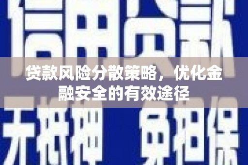 郁南贷款风险分散策略，优化金融安全的有效途径