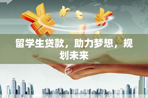 巴里坤留学生贷款，助力梦想，规划未来