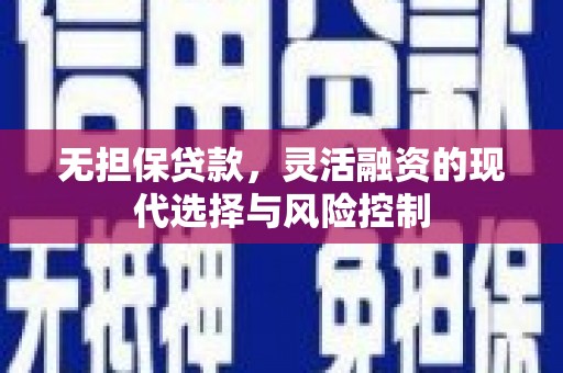 麒麟无担保贷款，灵活融资的现代选择与风险控制