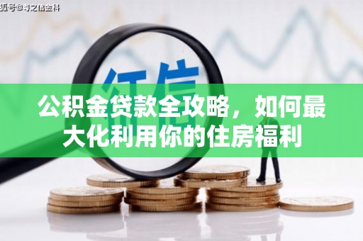 龙湾公积金贷款全攻略，如何最大化利用你的住房福利