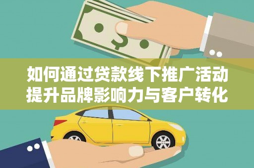 绥化如何通过贷款线下推广活动提升品牌影响力与客户转化率