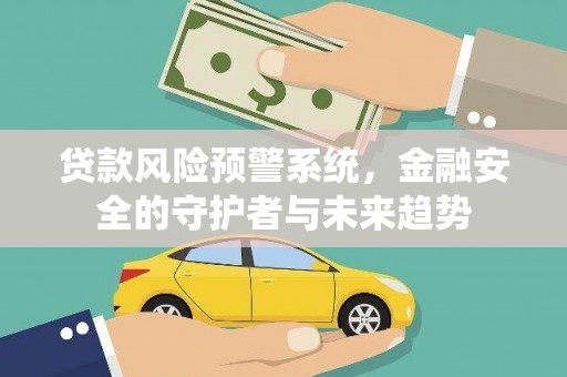 湖州贷款风险预警系统，金融安全的守护者与未来趋势