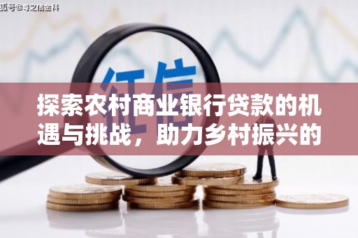 槐荫探索农村商业银行贷款的机遇与挑战，助力乡村振兴的金融引擎