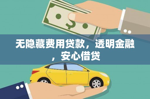 邹平无隐藏费用贷款，透明金融，安心借贷