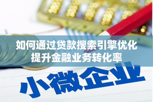 褒忠如何通过贷款搜索引擎优化提升金融业务转化率