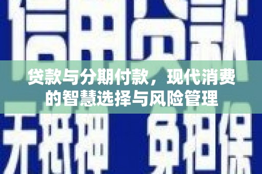 谢岗贷款与分期付款，现代消费的智慧选择与风险管理