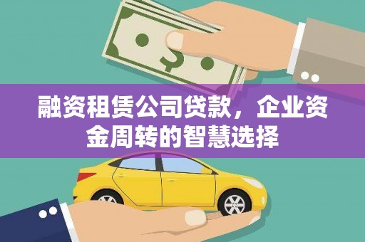 临湘融资租赁公司贷款，企业资金周转的智慧选择