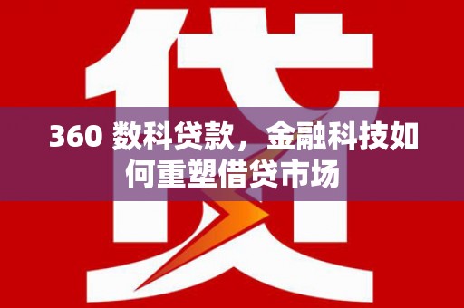 通山360 数科贷款，金融科技如何重塑借贷市场